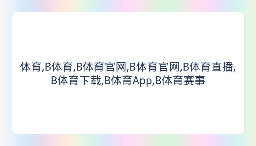 体育,B体育,B体育官网,B体育官网,B体育直播,B体育下载,B体育App,B体育赛事
